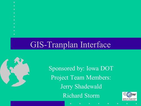 GIS-Tranplan Interface Sponsored by: Iowa DOT Project Team Members: Jerry Shadewald Richard Storm.