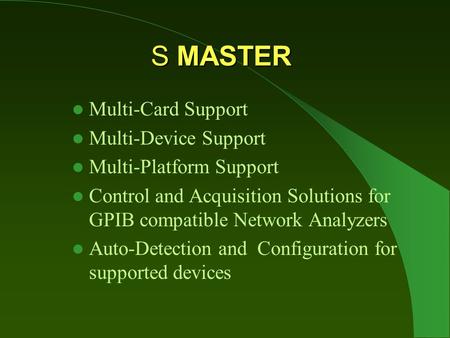 S MASTER Multi-Card Support Multi-Device Support Multi-Platform Support Control and Acquisition Solutions for GPIB compatible Network Analyzers Auto-Detection.