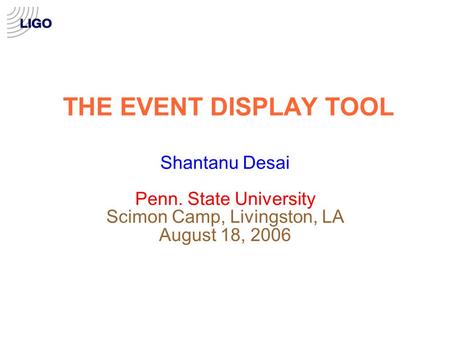 THE EVENT DISPLAY TOOL Shantanu Desai Penn. State University Scimon Camp, Livingston, LA August 18, 2006.