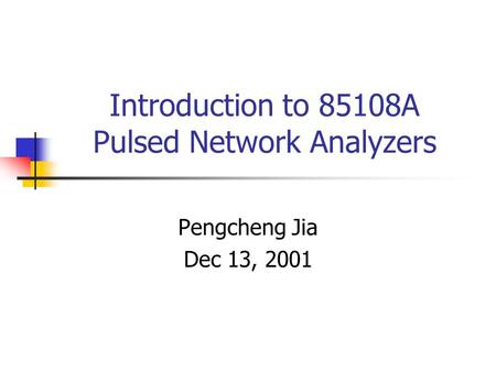 Introduction to 85108A Pulsed Network Analyzers Pengcheng Jia Dec 13, 2001.