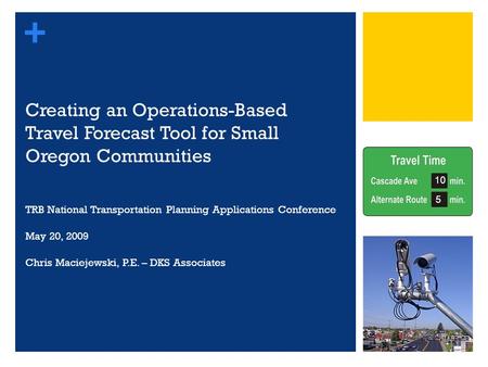 + Creating an Operations-Based Travel Forecast Tool for Small Oregon Communities TRB National Transportation Planning Applications Conference May 20, 2009.