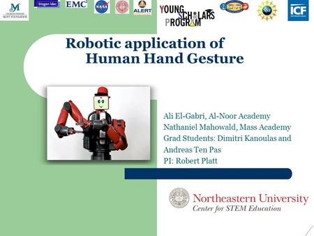 S Robotic application of Human Hand Gesture Ali El-Gabri, Al-Noor Academy Nathaniel Mahowald, Mass Academy Grad Students: Dimitri Kanoulas and Andreas.