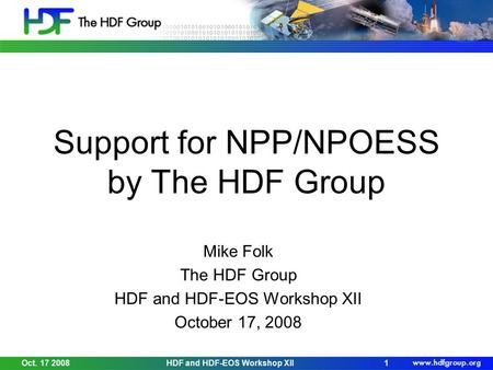 Support for NPP/NPOESS by The HDF Group Mike Folk The HDF Group HDF and HDF-EOS Workshop XII October 17, 2008 Oct. 17 2008HDF and HDF-EOS Workshop XII1.