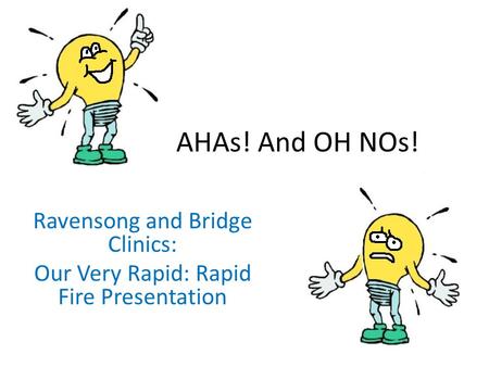 AHAs! And OH NOs! Ravensong and Bridge Clinics: Our Very Rapid: Rapid Fire Presentation.