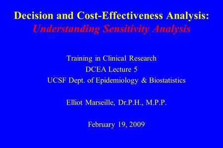 Decision and Cost-Effectiveness Analysis: Understanding Sensitivity Analysis Training in Clinical Research DCEA Lecture 5 UCSF Dept. of Epidemiology &