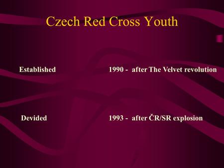 Czech Red Cross Youth Established1990 - after The Velvet revolution Devided1993 - after ČR/SR explosion.