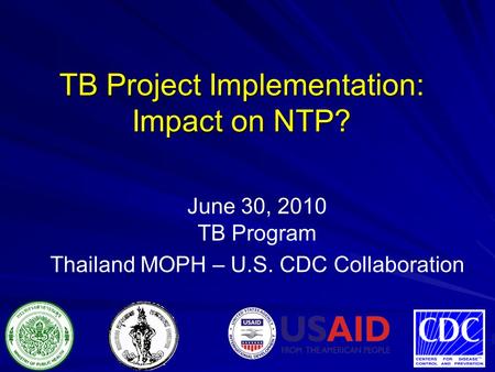 June 30, 2010 TB Program Thailand MOPH – U.S. CDC Collaboration TB Project Implementation: Impact on NTP?