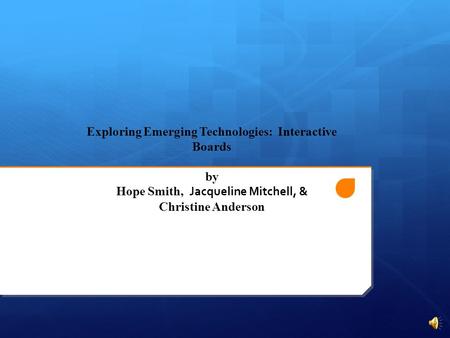 Exploring Emerging Technologies: Interactive Boards by Hope Smith, Jacqueline Mitchell, & Christine Anderson.