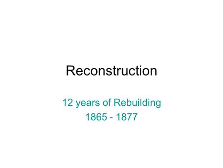 Reconstruction 12 years of Rebuilding 1865 - 1877.