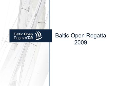 Baltic Open Regatta 2009. Baltic Open Regatta Vision: Safe and efficient relations between sailing nations in clean waters of Baltic Sea. Mission: Development.