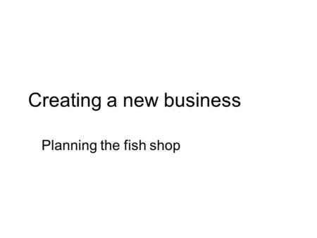 Creating a new business Planning the fish shop. A look at ‘traditional fish shops.