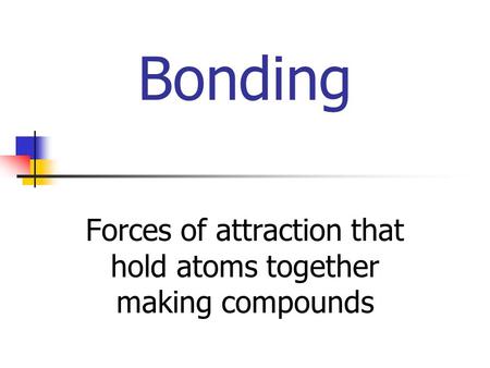 Bonding Forces of attraction that hold atoms together making compounds.