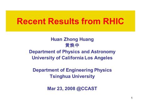 1 Recent Results from RHIC Huan Zhong Huang 黄焕中 Department of Physics and Astronomy University of California Los Angeles Department of Engineering Physics.