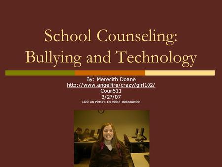 School Counseling: Bullying and Technology By: Meredith Doane  Coun511 3/27/07 Click on Picture for Video Introduction.