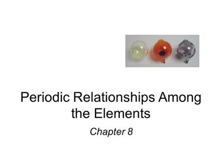 Periodic Relationships Among the Elements Chapter 8.