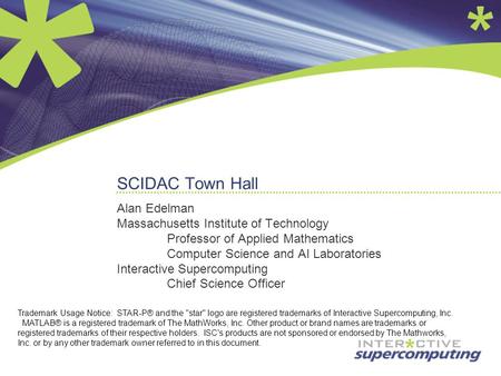 SCIDAC Town Hall Alan Edelman Massachusetts Institute of Technology Professor of Applied Mathematics Computer Science and AI Laboratories Interactive Supercomputing.