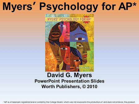 Myers’ Psychology for AP* David G. Myers *AP is a trademark registered and/or owned by the College Board, which was not involved in the production of,