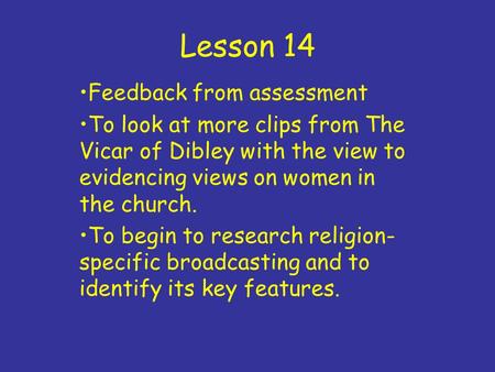 Lesson 14 Feedback from assessment To look at more clips from The Vicar of Dibley with the view to evidencing views on women in the church. To begin to.