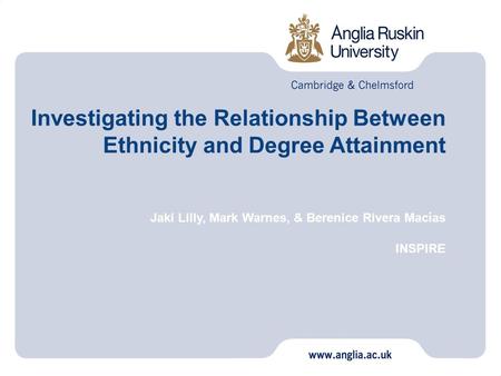 Investigating the Relationship Between Ethnicity and Degree Attainment Jaki Lilly, Mark Warnes, & Berenice Rivera Macías INSPIRE.