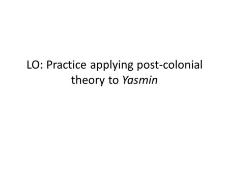 LO: Practice applying post-colonial theory to Yasmin.