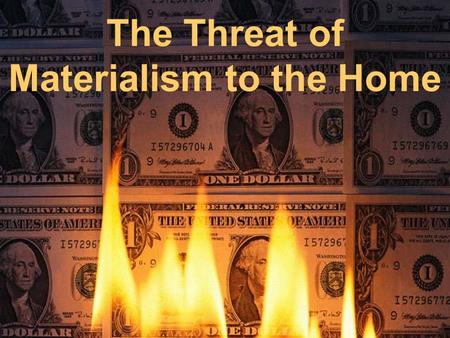 The Threat of Materialism to the Home. Defining materialism… Physical matter only…or, primary…reality Concept that life’s highest value to be achieved.