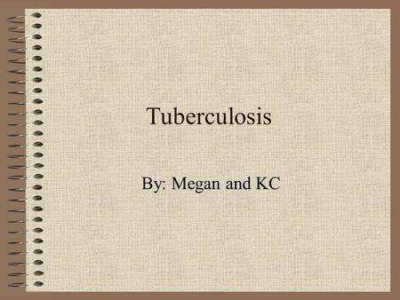 Tuberculosis By: Megan and KC. Tuberculosis There are 2 phases: latent TB and active TB. Latent TB is when it first enters the body and isn’t harmful,