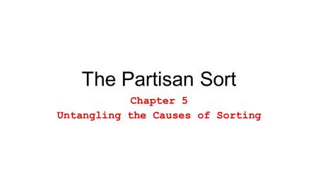 The Partisan Sort Chapter 5 Untangling the Causes of Sorting.