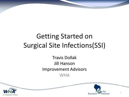 Getting Started on Surgical Site Infections(SSI) Travis Dollak Jill Hanson Improvement Advisors WHA 1.