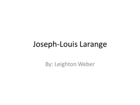 Joseph-Louis Larange By: Leighton Weber. Pictures.