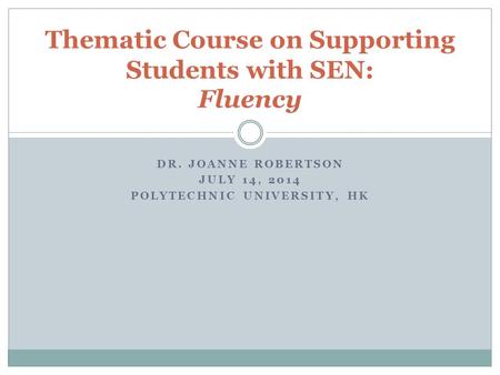 DR. JOANNE ROBERTSON JULY 14, 2014 POLYTECHNIC UNIVERSITY, HK Thematic Course on Supporting Students with SEN: Fluency.