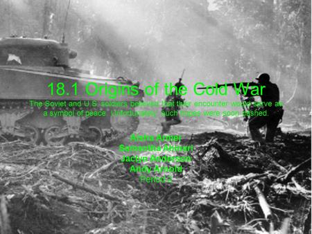 18.1 Origins of the Cold War The Soviet and U.S. soldiers believed that their encounter would serve as a symbol of peace. Unfortunately, such hopes were.