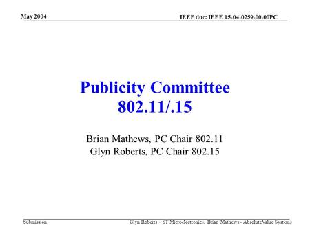 May 2004 Glyn Roberts – ST Microelectronics, Brian Mathews - AbsoluteValue Systems IEEE doc: IEEE 15-04-0259-00-00PC Submission Publicity Committee 802.11/.15.