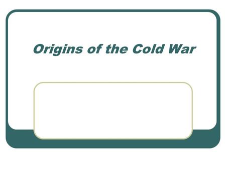 Origins of the Cold War. Ideological Differences Different philosophies/ideologies: –Democratic capitalism –Marxist communism.