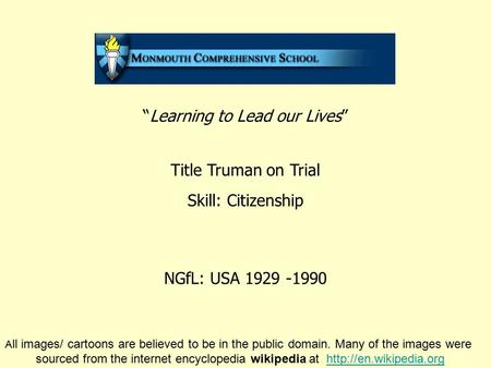 “Learning to Lead our Lives” Title Truman on Trial Skill: Citizenship NGfL: USA 1929 -1990 A ll images/ cartoons are believed to be in the public domain.