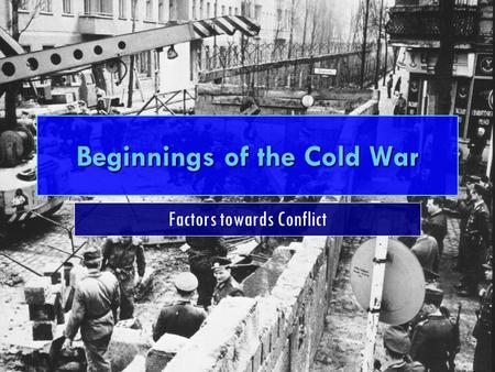 Beginnings of the Cold War Factors towards Conflict.