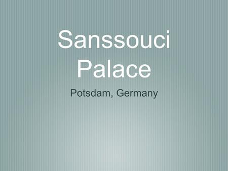 Sanssouci Palace Potsdam, Germany. Background Information Was the summer palace of Frederick the Great Name translates to “Without Worry,” meaning it.