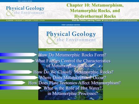 Chapter 10: Metamorphism, Metamorphic Rocks, and Hydrothermal Rocks Visit the Online Learning Centre at www.mcgrawhill.ca/college/plummerwww.mcgrawhill.ca/college/plummer.