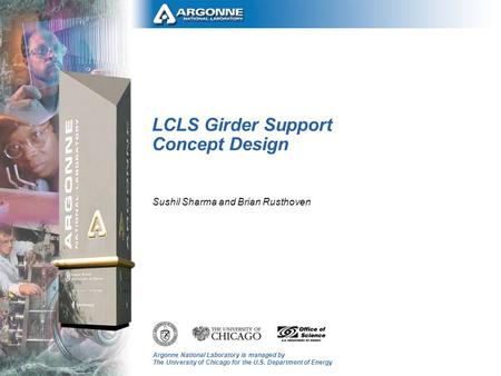 Argonne National Laboratory is managed by The University of Chicago for the U.S. Department of Energy LCLS Girder Support Concept Design Sushil Sharma.