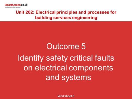 Outcome 5 Identify safety critical faults on electrical components and systems Worksheet 5 Unit 202: Electrical principles and processes for building services.