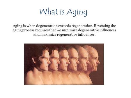 What is Aging Aging is when degeneration exceeds regeneration. Reversing the aging process requires that we minimize degenerative influences and maximize.