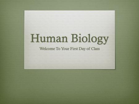 Human Biology Welcome To Your First Day of Class.