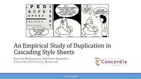 Davood Mazinanian, Nikolaos Tsantalis Concordia University, Montreal CSER FALL 2013 MEETING 1 An Empirical Study of Duplication in Cascading Style Sheets.