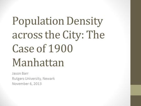 Population Density across the City: The Case of 1900 Manhattan Jason Barr Rutgers University, Newark November 6, 2013.