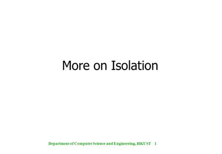 Department of Computer Science and Engineering, HKUST 1 More on Isolation.