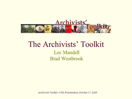 Archivists' Toolkit - CDL Presentation, October 17, 2005 The Archivists’ Toolkit Lee Mandell Brad Westbrook.