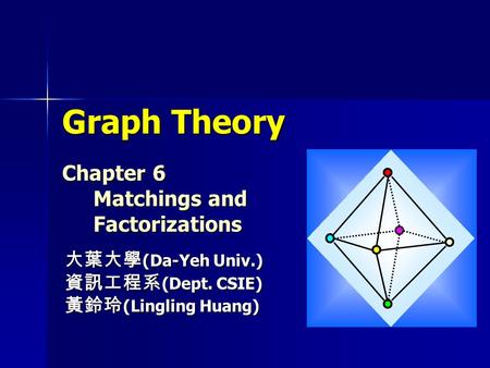 Graph Theory Chapter 6 Matchings and Factorizations 大葉大學 (Da-Yeh Univ.) 資訊工程系 (Dept. CSIE) 黃鈴玲 (Lingling Huang)