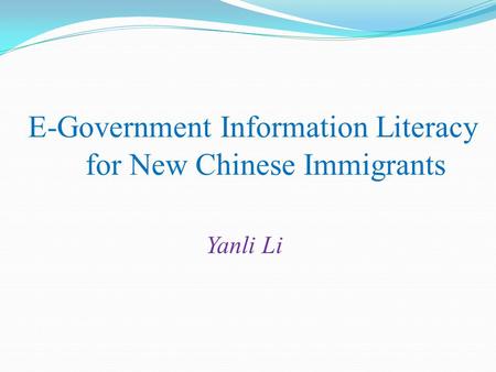 E-Government Information Literacy for New Chinese Immigrants Yanli Li.