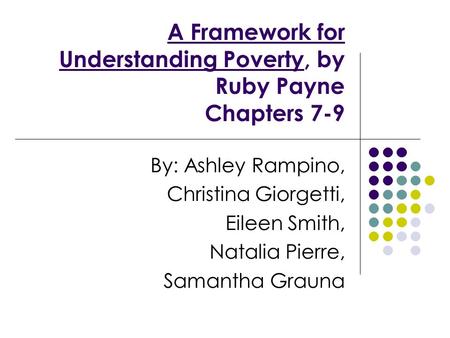 A Framework for Understanding Poverty, by Ruby Payne Chapters 7-9 By: Ashley Rampino, Christina Giorgetti, Eileen Smith, Natalia Pierre, Samantha Grauna.