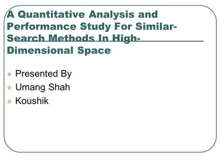 A Quantitative Analysis and Performance Study For Similar- Search Methods In High- Dimensional Space Presented By Umang Shah Koushik.