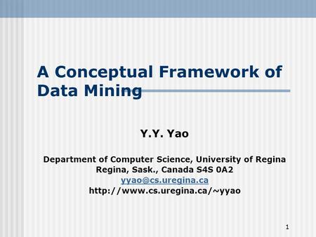 1 A Conceptual Framework of Data Mining Y.Y. Yao Department of Computer Science, University of Regina Regina, Sask., Canada S4S 0A2